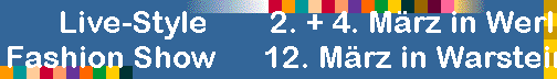 Live-Style        2. + 4. M�rz in Werl
Fashion Show      12. M�rz in Warstein     
